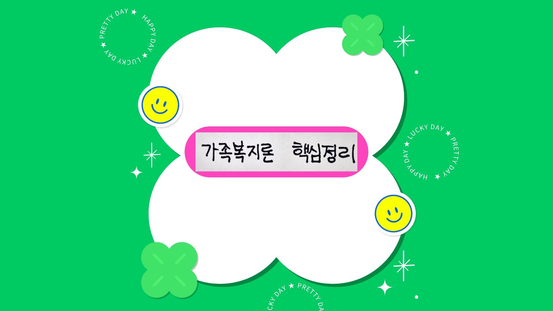 밝은 초록색 바탕 중앙에 흰색 구름 모양 프레임이 있고, 그 안에 분홍색 테두리로 된 흰색 띠지에 검은색 글씨로 ‘가족복지론 핵심정리’라고 적혀 있습니다. 프레임 주변으로는 노란색 스마일 얼굴, 초록색 네잎클로버 아이콘, 빛나는 별 모양, 그리고 ‘PRETTY DAY, HAPPY DAY, LUCKY DAY’가 적힌 곡선 모양의 흰색 글씨들이 장식되어 있습니다.