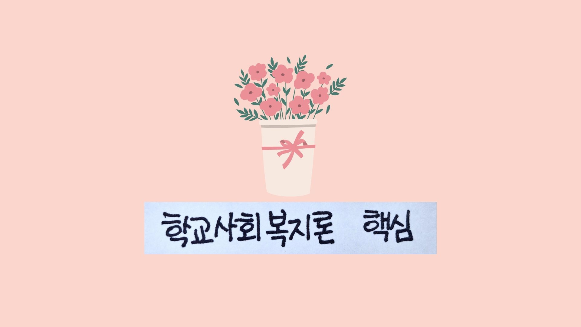 연한 분홍색 배경 중앙에 있는 핑크색 리본으로 장식된 흰색 화분에 담긴 핑크색 꽃다발 일러스트레이션. 꽃다발 아래에는 '학교사회복지론 핵심'이라는 검은색 손글씨가 있는 파란색 텍스트 상자가 있습니다.